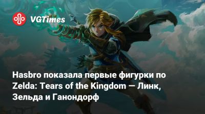 Hasbro показала первые фигурки по Zelda: Tears of the Kingdom — Линк, Зельда и Ганондорф - vgtimes.ru