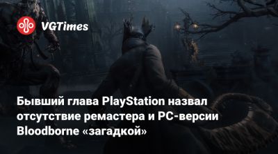 Сюхэй Есида (Shuhei Yoshida) - Бывший глава PlayStation назвал отсутствие ремастера и PC-версии Bloodborne «загадкой» - vgtimes.ru
