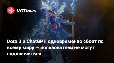 Dota 2 и ChatGPT одновременно сбоят по всему миру — пользователи не могут подключиться - vgtimes.ru