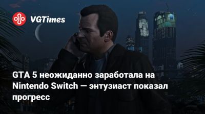 GTA 5 неожиданно заработала на Nintendo Switch — энтузиаст показал прогресс - vgtimes.ru