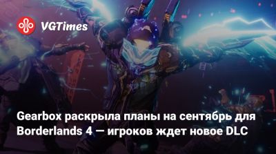 Gearbox раскрыла планы на сентябрь для Borderlands 4 — игроков ждет новое DLC - vgtimes.ru