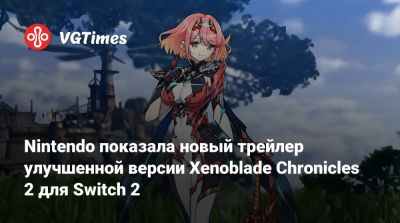 Nintendo показала новый трейлер улучшенной версии Xenoblade Chronicles 2 для Switch 2 - vgtimes.ru