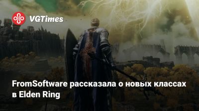 FromSoftware рассказала о новых классах в Elden Ring - vgtimes.ru