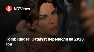 Лариса Крофт - Tomb Raider: Catalyst перенесли на 2028 год - vgtimes.ru - Индия