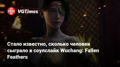 Стало известно, сколько человек сыграло в соулслайк Wuchang: Fallen Feathers - vgtimes.ru - Wuchang