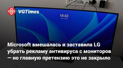 Microsoft вмешалась и заставила LG убрать рекламу антивируса с мониторов — но главную претензию это не закрыло - vgtimes.ru