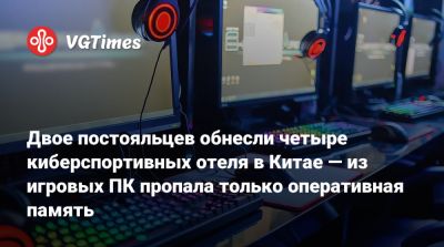 Двое постояльцев обнесли четыре киберспортивных отеля в Китае — из игровых ПК пропала только оперативная память - vgtimes.ru - Китай