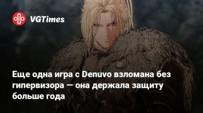 Еще одна игра с Denuvo взломана без гипервизора — она держала защиту больше года - vgtimes.ru