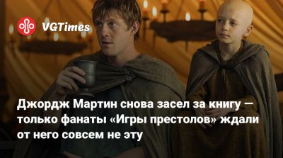Джордж Мартин - Р.Мартин - Джордж Мартин снова засел за книгу — только фанаты «Игры престолов» ждали от него совсем не эту - vgtimes.ru