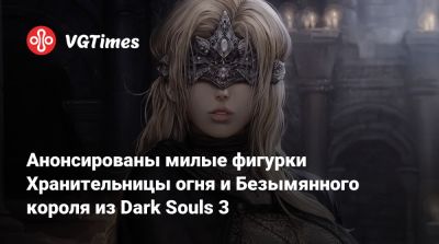 Анонсированы милые фигурки Хранительницы огня и Безымянного короля из Dark Souls 3 - vgtimes.ru