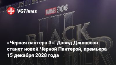 «Чёрная пантера 3»: Дэвид Джонссон станет новой Чёрной Пантерой, премьера 15 декабря 2028 года - vgtimes.ru - county San Diego