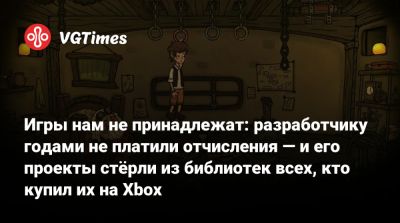 Игры нам не принадлежат: разработчику годами не платили отчисления — и его проекты стёрли из библиотек всех, кто купил их на Xbox - vgtimes.ru