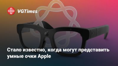 Марк Гурман (Mark Gurman) - Стало известно, когда могут представить умные очки Apple - vgtimes.ru