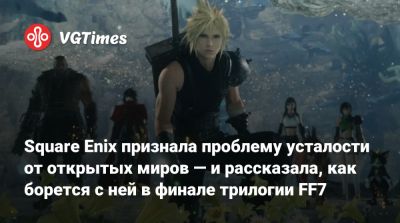 Square Enix признала проблему усталости от открытых миров — и рассказала, как борется с ней в финале трилогии FF7 - vgtimes.ru