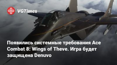 Появились системные требования Ace Combat 8: Wings of Theve. Игра будет защищена Denuvo - vgtimes.ru