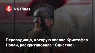 Кристофер Нолан - Кристофер Нолан (Nolan) - Переводчица, которую хвалил Кристофер Нолан, раскритиковала «Одиссею» - vgtimes.ru