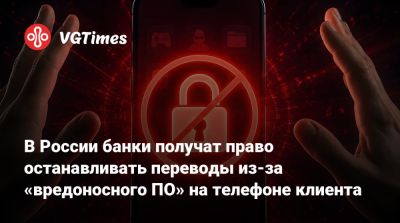 В России банки получат право останавливать переводы из-за «вредоносного ПО» на телефоне клиента - vgtimes.ru - Россия