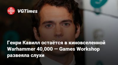 Генри Кавилл - Генри Кавилл остаётся в киновселенной Warhammer 40,000 — Games Workshop развеяла слухи - vgtimes.ru