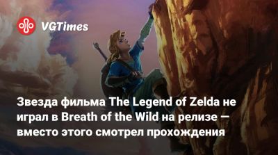 Звезда фильма The Legend of Zelda не играл в Breath of the Wild на релизе — вместо этого смотрел прохождения - vgtimes.ru - Новая Зеландия