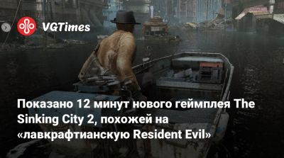 Показано 12 минут нового геймплея The Sinking City 2, похожей на «лавкрафтианскую Resident Evil» - vgtimes.ru - Сша - city Sinking - Аркхэм