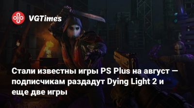 Стали известны игры PS Plus на август — подписчикам раздадут Dying Light 2 и еще две игры - vgtimes.ru