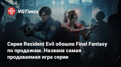 Серия Resident Evil обошла Final Fantasy по продажам. Названа самая продаваемая игра серии - vgtimes.ru