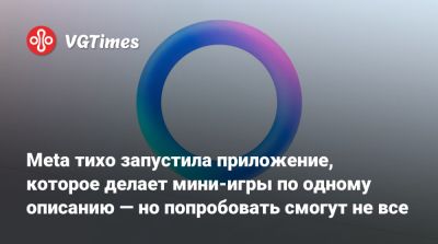 Meta тихо запустила приложение, которое делает мини-игры по одному описанию — но попробовать смогут не все - vgtimes.ru