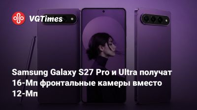 Samsung Galaxy S27 Pro и Ultra получат 16-Мп фронтальные камеры вместо 12-Мп - vgtimes.ru
