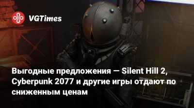 Выгодные предложения — Silent Hill 2, Cyberpunk 2077 и другие игры отдают по сниженным ценам - vgtimes.ru