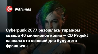 Михал Новаковский - Cyberpunk 2077 разошлась тиражом свыше 40 миллионов копий — CD Projekt назвала это основой для будущего франшизы - vgtimes.ru