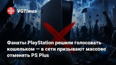 Фанаты PlayStation решили голосовать кошельком — в сети призывают массово отменять PS Plus - vgtimes.ru
