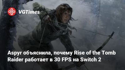 Лариса Крофт - Aspyr Media - Aspyr объяснила, почему Rise of the Tomb Raider работает в 30 FPS на Switch 2 - vgtimes.ru