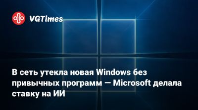 В сеть утекла новая Windows без привычных программ — Microsoft делала ставку на ИИ - vgtimes.ru