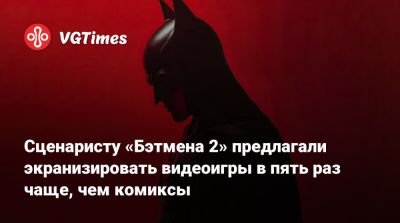 Сценаристу «Бэтмена 2» предлагали экранизировать видеоигры в пять раз чаще, чем комиксы - vgtimes.ru
