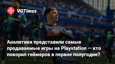 Аналитики представили самые продаваемые игры на Playstation — кто покорил геймеров в первое полугодие? - vgtimes.ru