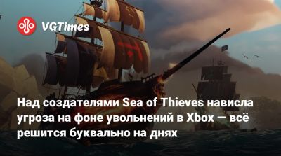 Джордж Бруссард - Над создателями Sea of Thieves нависла угроза на фоне увольнений в Xbox — всё решится буквально на днях - vgtimes.ru