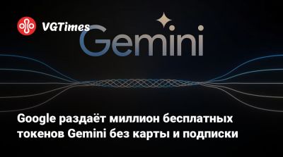 Google раздаёт миллион бесплатных токенов Gemini без карты и подписки - vgtimes.ru