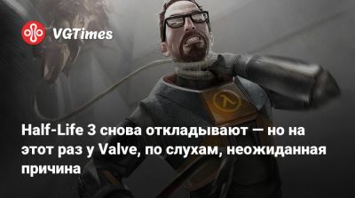 Half-Life 3 снова откладывают — но на этот раз у Valve, по слухам, неожиданная причина - vgtimes.ru