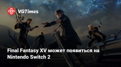 Final Fantasy XV может появиться на Nintendo Switch 2 - vgtimes.ru