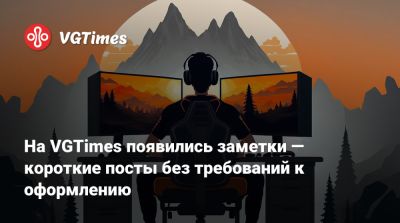 На VGTimes появились заметки — короткие посты без требований к оформлению - vgtimes.ru