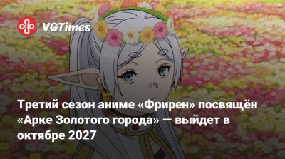 Третий сезон аниме «Фрирен» посвящён «Арке Золотого города» — выйдет в октябре 2027 - vgtimes.ru