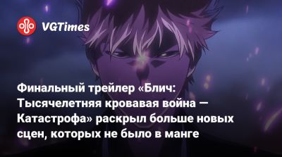 Финальный трейлер «Блич: Тысячелетняя кровавая война — Катастрофа» раскрыл больше новых сцен, которых не было в манге - vgtimes.ru - Сша