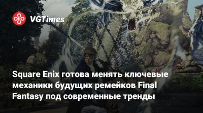 Square Enix готова менять ключевые механики будущих ремейков Final Fantasy под современные тренды - vgtimes.ru