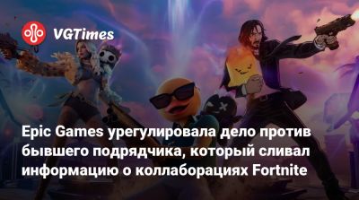 Epic Games урегулировала дело против бывшего подрядчика, который сливал информацию о коллаборациях Fortnite - vgtimes.ru