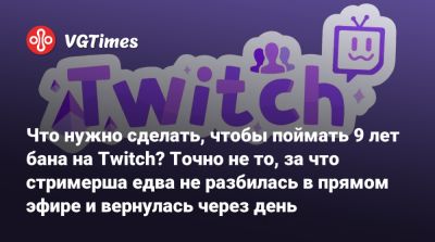 Что нужно сделать, чтобы поймать 9 лет бана на Twitch? Точно не то, за что стримерша едва не разбилась в прямом эфире и вернулась через день - vgtimes.ru
