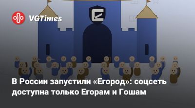 В России запустили «Егород»: соцсеть доступна только Егорам и Гошам - vgtimes.ru - Россия