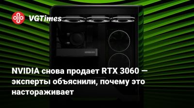 NVIDIA снова продает RTX 3060 — эксперты объяснили, почему это настораживает - vgtimes.ru - Сша