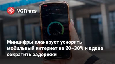 Минцифры планирует ускорить мобильный интернет на 20–30% и вдвое сократить задержки - vgtimes.ru - Россия