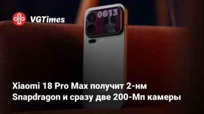 Xiaomi 18 Pro Max получит 2-нм Snapdragon и сразу две 200-Мп камеры - vgtimes.ru