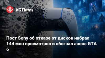 Пост Sony об отказе от дисков набрал 144 млн просмотров и обогнал анонс GTA 6 - vgtimes.ru